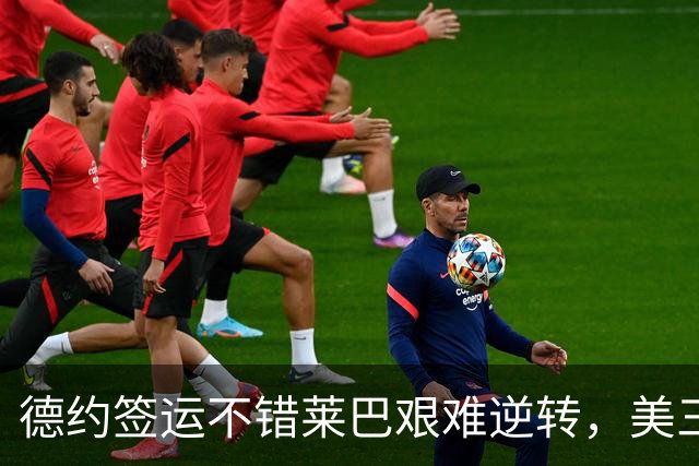 德约签运不错莱巴艰难逆转，美三雄围剿霍达尔资格赛中国五进四